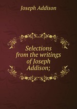 Selections from the writings of Joseph Addison;