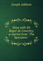 Days with Sir Roger de Coverley; a reprint from "The Spectator."