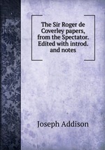 The Sir Roger de Coverley papers, from the Spectator. Edited with introd. and notes