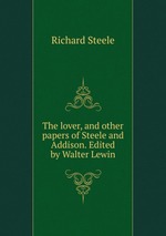 The lover, and other papers of Steele and Addison. Edited by Walter Lewin