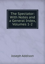 The Spectator: With Notes and a General Index, Volumes 1-2