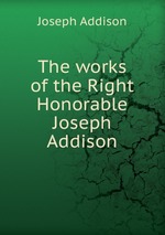 The works of the Right Honorable Joseph Addison