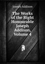 The Works of the Right Honourable Joseph Addison, Volume 4