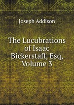 The Lucubrations of Isaac Bickerstaff, Esq, Volume 3