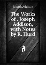 The Works of . Joseph Addison, with Notes by R. Hurd