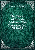 The Works of Joseph Addison: The Spectator, No. 315-635