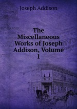 The Miscellaneous Works of Joseph Addison, Volume 1
