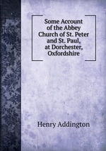 Some Account of the Abbey Church of St. Peter and St. Paul, at Dorchester, Oxfordshire