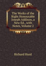 The Works of the Right Honourable Joseph Addison, a New Ed., with Notes, Volume 2