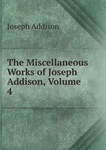 The Miscellaneous Works of Joseph Addison, Volume 4