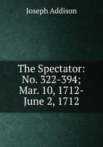 The Spectator: No. 322-394; Mar. 10, 1712-June 2, 1712