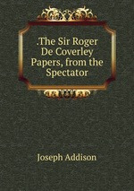 .The Sir Roger De Coverley Papers, from the Spectator