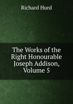 The Works of the Right Honourable Joseph Addison, Volume 5
