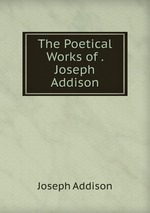 The Poetical Works of . Joseph Addison
