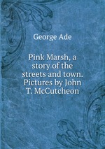 Pink Marsh, a story of the streets and town. Pictures by John T. McCutcheon