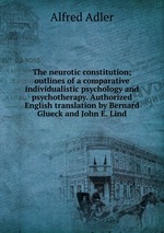 The neurotic constitution; outlines of a comparative individualistic psychology and psychotherapy. Authorized English translation by Bernard Glueck and John E. Lind