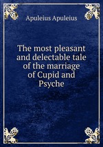 The most pleasant and delectable tale of the marriage of Cupid and Psyche