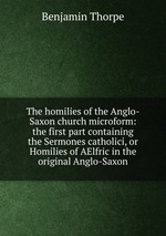 The homilies of the Anglo-Saxon church microform: the first part containing the Sermones catholici, or Homilies of AElfric in the original Anglo-Saxon