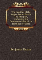 The homilies of the Anglo-Saxon church. The first part, containing the Sermones catholici, or Homilies of lfric