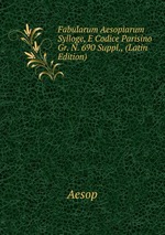 Fabularum Aesopiarum Sylloge, E Codice Parisino Gr. N. 690 Suppl., (Latin Edition)