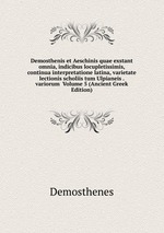 Demosthenis et Aeschinis quae exstant omnia, indicibus locupletissimis, continua interpretatione latina, varietate lectionis scholiis tum Ulpianeis . variorum  Volume 5 (Ancient Greek Edition)