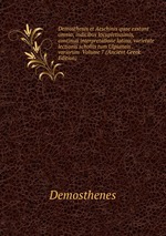 Demosthenis et Aeschinis quae exstant omnia, indicibus locupletissimis, continua interpretatione latina, varietate lectionis scholiis tum Ulpianeis . variorum Volume 7 (Ancient Greek Edition)