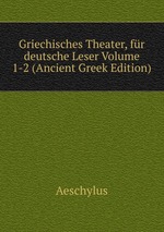 Griechisches Theater, fr deutsche Leser Volume 1-2 (Ancient Greek Edition)