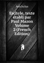 Eschyle, texte tabli par Paul Mazon Volume 2 (French Edition)