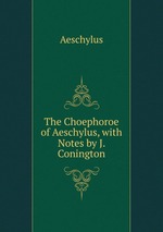 The Choephoroe of Aeschylus, with Notes by J. Conington
