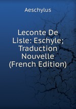 Leconte De Lisle: Eschyle; Traduction Nouvelle (French Edition)