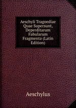 Aeschyli Tragoediae Quae Supersunt, Deperditarum Fabularum Fragmenta (Latin Edition)