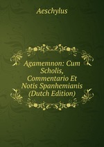 Agamemnon: Cum Scholis, Commentario Et Notis Spanhemianis (Dutch Edition)
