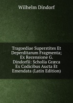 Tragoediae Superstites Et Deperditarum Fragmenta; Ex Recensione G. Dindorfii: Scholia Grca Ex Codicibus Aucta Et Emendata (Latin Edition)