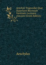 Aeschyli Tragoedi Qu Supersunt Recensuit Varietate Lectionis (Ancient Greek Edition)