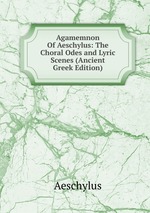 Agamemnon Of Aeschylus: The Choral Odes and Lyric Scenes (Ancient Greek Edition)