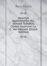 Aeschyli Agamemnon, Ed., Scholia Subjecit, Comm. Instruxit I.a.C. Van Heusde (Dutch Edition)