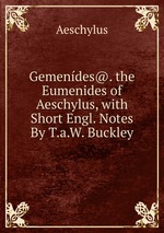 Gemendes@. the Eumenides of Aeschylus, with Short Engl. Notes By T.a.W. Buckley