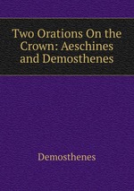 Two Orations On the Crown: Aeschines and Demosthenes