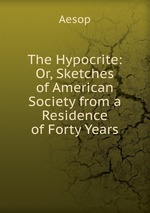The Hypocrite: Or, Sketches of American Society from a Residence of Forty Years