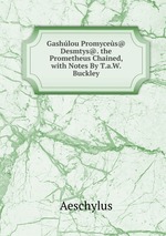 Gashlou Promyces@ Desmtys@. the Prometheus Chained, with Notes By T.a.W. Buckley