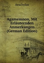 Agamemnon, Mit Erluternden Anmerkungen (German Edition)