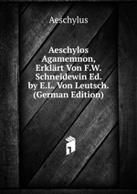 Aeschylos Agamemnon, Erklrt Von F.W. Schneidewin Ed. by E.L. Von Leutsch. (German Edition)