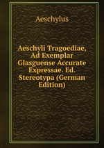Aeschyli Tragoediae, Ad Exemplar Glasguense Accurate Expressae. Ed. Stereotypa (German Edition)