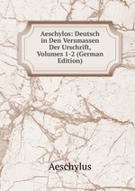 Aeschylos: Deutsch in Den Versmassen Der Urschrift, Volumes 1-2 (German Edition)