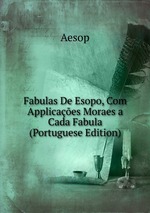 Fabulas De Esopo, Com Applicaes Moraes a Cada Fabula (Portuguese Edition)