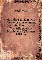 Gashlou gammnwn. Aischylos Agamemnon, Deutsche bers. Von U. Von Wilamowitz-Moellendorff (German Edition)