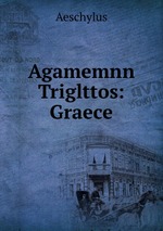 Agamemnn Triglttos: Graece