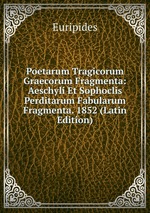 Poetarum Tragicorum Graecorum Fragmenta: Aeschyli Et Sophoclis Perditarum Fabularum Fragmenta. 1852 (Latin Edition)