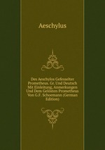 Des Aeschylos Gefesselter Prometheus. Gr. Und Deutsch Mit Einleitung, Anmerkungen Und Dem Gelsten Prometheus Von G.F. Schoemann (German Edition)