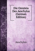 Die Oresteia Des Aeschylos (German Edition)